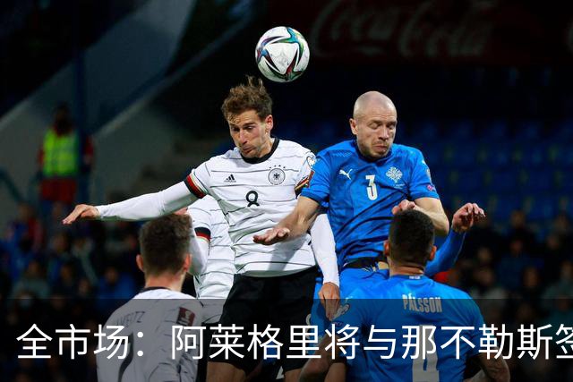 全市场：阿莱格里将与那不勒斯签约2＋1年，合同不含提前解约条款